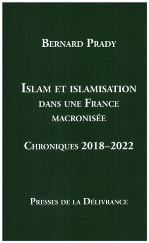 Islam et islamisation dans une France macronisée : Chroniques 2018-2022 - Bernard Prady