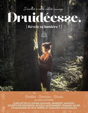 Druidéesse : s'éveiller doucement à votre nature sauvage : recettes, remèdes, rituels, n° 7. Révèle ta lumière ! - Marie Cochard