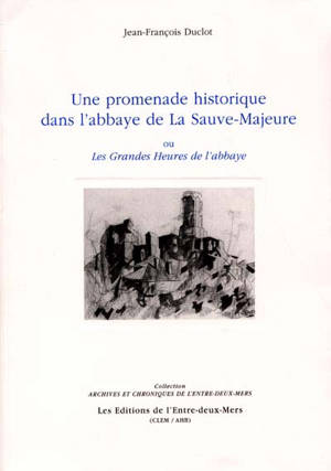 Une promenade historique dans l'abbaye de La Sauve-Majeure : ou les grandes heures de l'abbaye - Jean-François Duclot