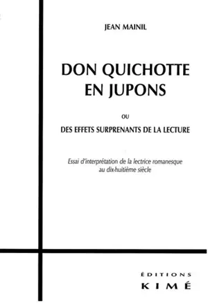 Don Quichotte en jupons ou Des effets surprenants de la lecture : essai d'interprétation de la lectrice romanesque au dix-huitième siècle - Jean Mainil