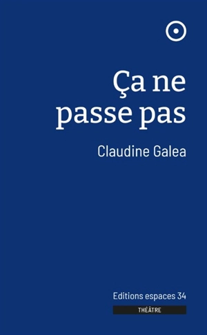 Ca ne passe pas : théâtre - Claudine Galea