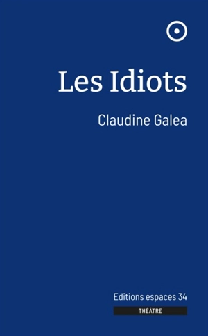 Les idiots : théâtre - Claudine Galea