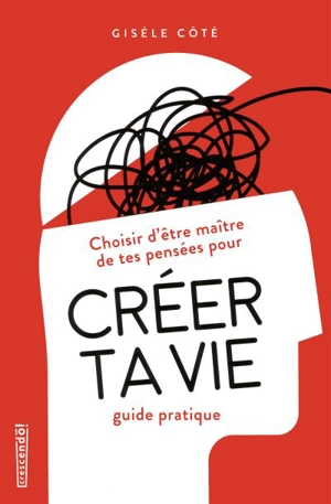 Choisir d'être maître de tes pensées pour créer ta vie : guide pratique - Côté, Gisèle