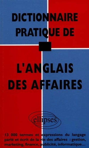 Dictionnaire pratique de l'anglais des affaires : 13.000 termes et expressions du langage parlé et écrit de la vie des affaires : gestion, marketing, finance, publicité, informatique... - Guillaume de La Rocque