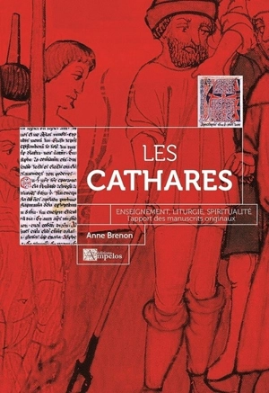 Les cathares : enseignement, liturgie, spiritualité : l'apport des manuscrits originaux - Anne Brenon