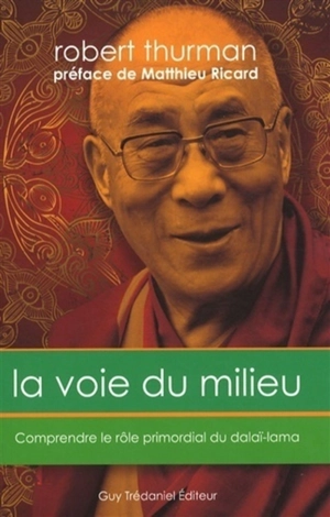 La voie du milieu : comprendre le rôle primordial du dalaï-lama - Robert A. F. Thurman