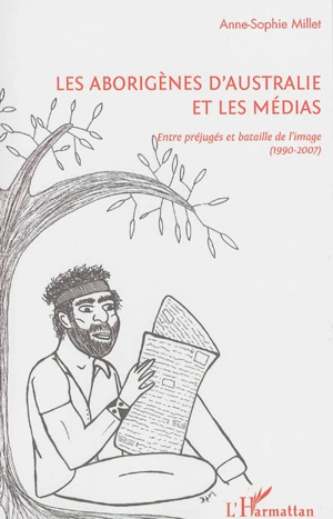 Les Aborigènes d'Australie et les médias : entre préjugés et bataille de l'image, 1990-2007 - Anne-Sophie Millet