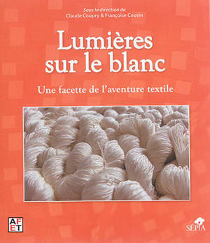 Lumières sur le blanc : une facette de l'aventure textile : actes des journées d'étude, Musée du quai Branly, Paris, 22-23 novembre 2013 - Association française pour l'étude du textile. Journées d'étude (2013 ; Paris)