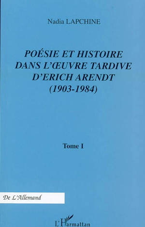 Poésie et histoire dans l'oeuvre tardive d'Erich Arendt (1903-1984). Vol. 1 - Nadia Lapchine