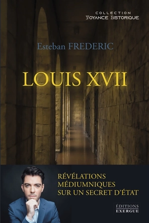 Louis XVII : révélations médiumniques sur un secret d'Etat - Esteban Frederic