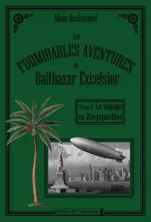 Les formidables aventures de Balthazar Excelsior. Vol. 2. Le voyage en zeppelin - Alban Dechaumet