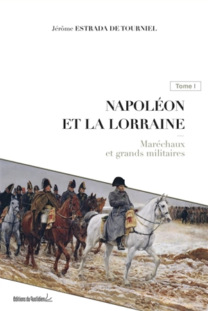 Napoléon et la Lorraine. Vol. 1. Maréchaux et grands militaires - Jérôme Estrada