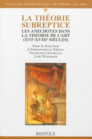 La théorie subreptice : les anecdotes dans la théorie de l'art (XVIe-XVIIIe siècles)