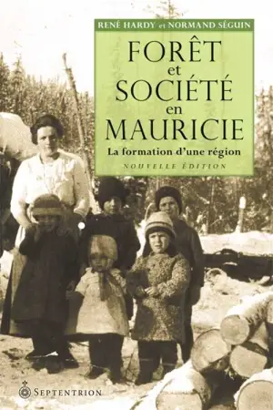 Forêt et société en Mauricie : formation d'une région - René Hardy