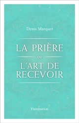 La prière ou l’art de recevoir : s'ouvrir à la grâce par la prière - Denis Marquet