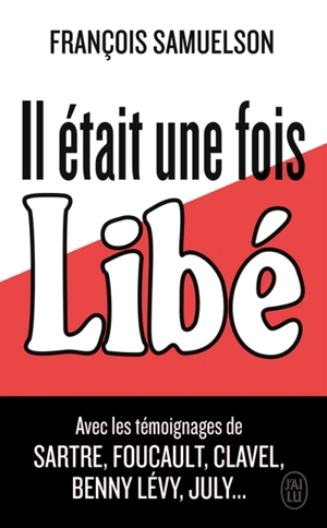 Il était une fois Libé : reportage historique agrémenté de cinq entretiens avec Jean-Paul Sartre, Michel Foucault, Maurice Clavel, Benny Lévy, Serge July - François Samuelson