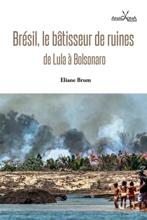 Brésil, le bâtisseur de ruines : de Lula à Bolsonaro - Eliane Brum