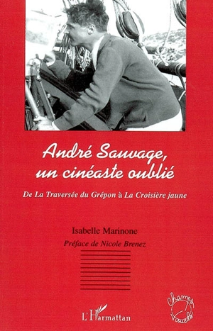 André Sauvage, un cinéaste oublié : de La traversée du Grépon à La croisière jaune - Isabelle Marinone