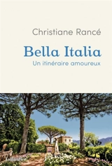 Bella Italia : un itinéraire amoureux - Christiane Rancé