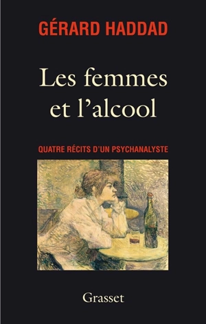 Les femmes et l'alcool : quatre récits d'un psychanalyste - Gérard Haddad