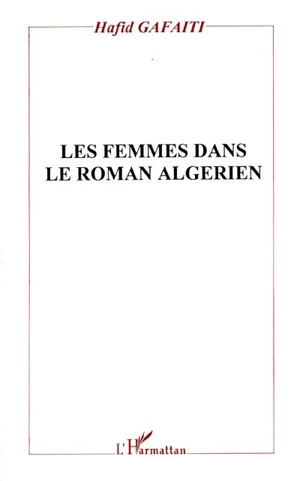 Les femmes dans le roman algérien : histoire, discours et texte - Hafid Gafaïti