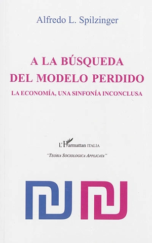 A la busqueda del modelo perdido : la economia, una sinfonia inconclusa - Alfredo L. Spilzinger