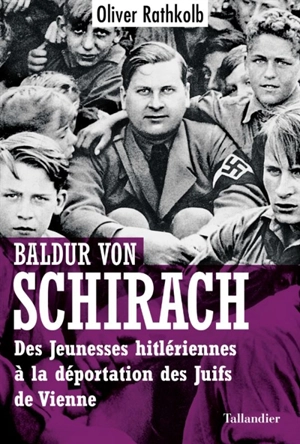 Baldur von Schirach : des Jeunesses hitlériennes à la déportation des Juifs de Vienne - Oliver Rathkolb