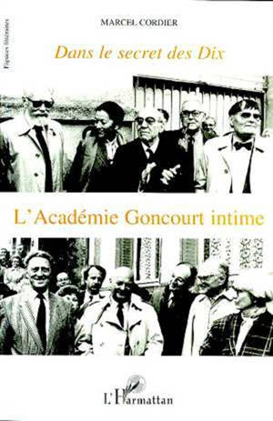 Dans le secret des dix : l'académie Goncourt intime - Marcel Cordier