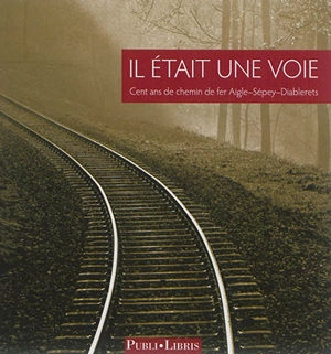 Il était une voie : cent ans de chemin de fer Aigle-Sépey-Diablerets - Grégoire Montangero