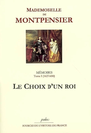 Mémoires : 1627-1686. Vol. 1. Le choix d'un roi : 1627-1650 - Anne-Marie-Louise-Henriette d'Orléans Montpensier