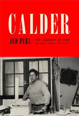 Calder : The Conquest of Time : The Early Years: 1898-1940 - Jed Perl