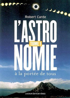 L'astronomie à la portée de tous. Vol. 1. De la Terre aux étoiles - Robert Carde