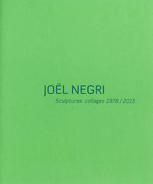 Joël Negri : sculptures, collages 1978-2015 : exposition, La Tronche, Musée Hébert, du 6 mars au 1er juin 2015