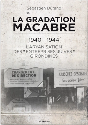 La gradation macabre : 1940-1944 : l'aryanisation des entreprises juives girondines - Sébastien Durand