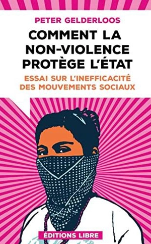 Comment la non-violence protège l'Etat : essai sur l'inefficacité des mouvements sociaux - Peter Gelderloos