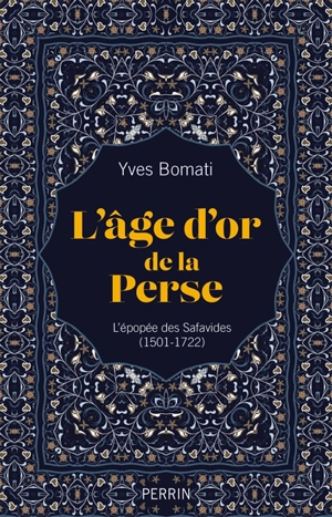 L'âge d'or de la Perse : l'épopée des Safavides (1501-1722) - Yves Bomati