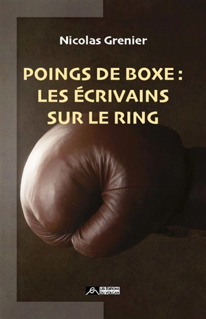 Poings de boxe : les écrivains sur le ring - Nicolas Grenier