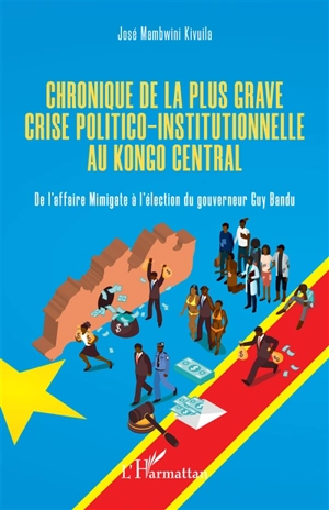 Chronique de la plus grave crise politico-institutionnelle au Kongo central : de l'affaire Mimigate à l'élection du gouverneur Guy Bandu - José Mambwini Kivuila-Kiaku