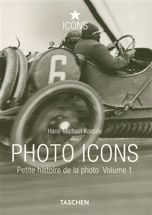 Photo icons : petite histoire de la photo. Vol. 1. 1827-1926 - Hans Michael Koetzle