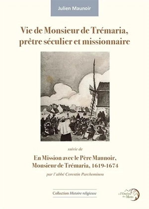 Vie de Monsieur de Trémaria, prêtre séculier et missionnaire ou Chef-d'oeuvre de la grâce de Jésus-Christ crucifié dans la vocation, conversion et fidélité constante jusqu'à la mort de M. de Trémaria, prêtre séculier et missionnaire. En mission avec  - Julien Maunoir