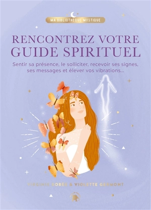 Rencontrez votre guide spirituel : sentir sa présence, le solliciter, recevoir ses signes, ses messages et élever vos vibrations... - Violette Germont