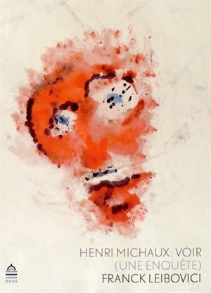 Henri Michaux, voir : une enquête - Franck Leibovici