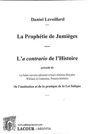 La prophétie de Jumièges : l'a contrario de l'histoire. De l'institution et de la pratique de la loi Salique : lettre ouverte adressée à leurs Altesses Royales William et Catherine, Princes héritiers - Daniel Leveillard