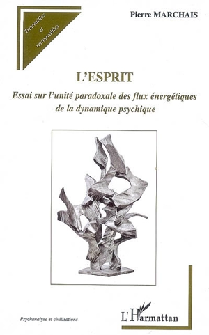 L'esprit : essai sur l'unité paradoxale des flux énergétiques de la dynamique psychique - Pierre Marchais