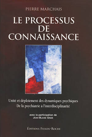 Le processus de connaissance : unité et déploiement des dynamiques psychiques : de la psychatrie à l'interdisciplinarité - Pierre Marchais