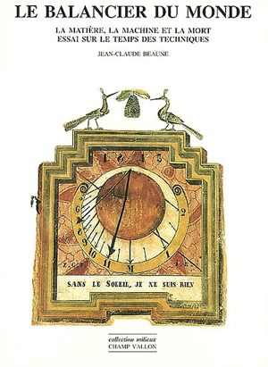 Le balancier du monde : la matière, la machine et la mort : essai sur le temps des techniques - Jean-Claude Beaune