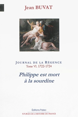 Journal de la Régence : 1715-1723. Vol. 6. Philippe est mort à la sourdine : année 1722-1724 - Jean Buvat