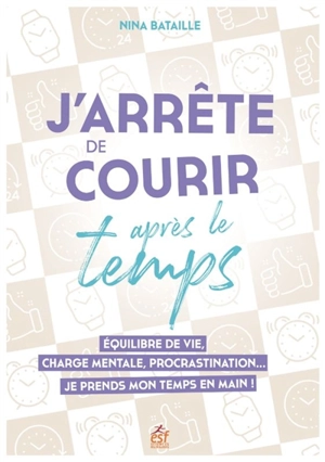 J'arrête de courir après le temps : équilibre de vie, charge mentale, procrastination... : je prends mon temps en main ! - Nina Bataille