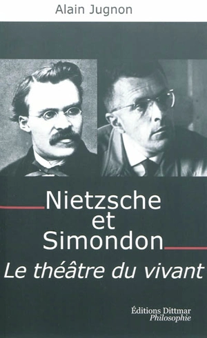 Nietzsche et Simondon : le théâtre du vivant : à la mémoire de Michel Simondon - Alain Jugnon