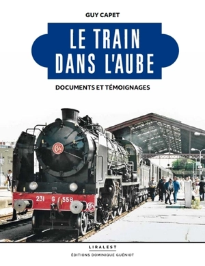 Le train dans l'Aube : documents et témoignages - Guy Capet